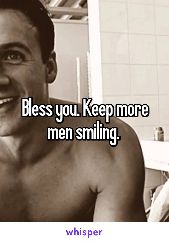 Bless you. Keep more men smiling. 