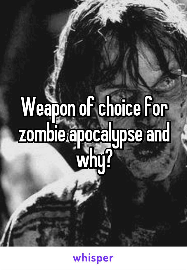Weapon of choice for zombie apocalypse and why?