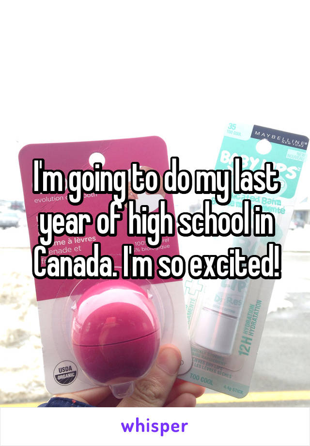 I'm going to do my last year of high school in Canada. I'm so excited!