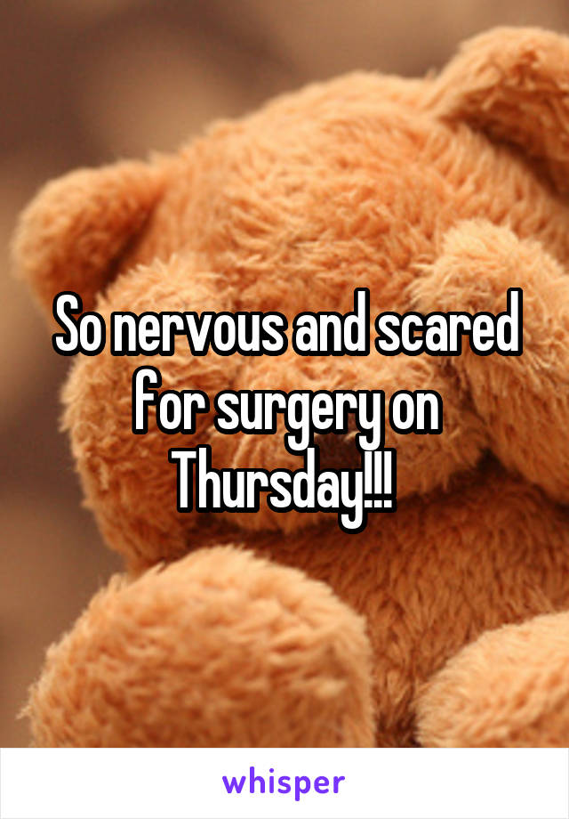 So nervous and scared for surgery on Thursday!!! 