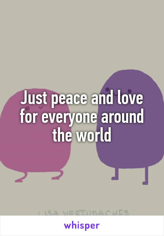 Just peace and love for everyone around the world