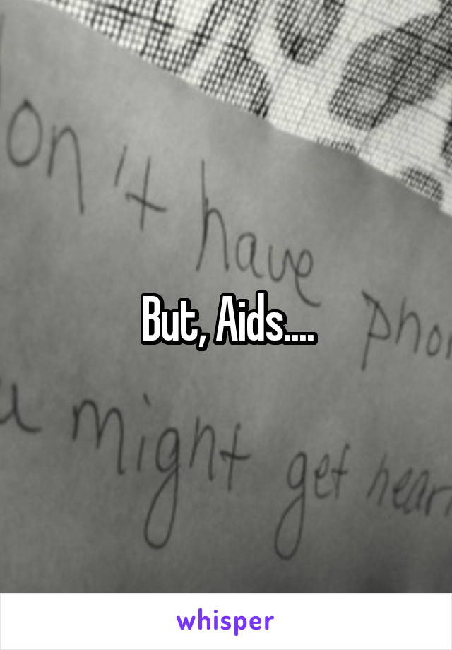 But, Aids....