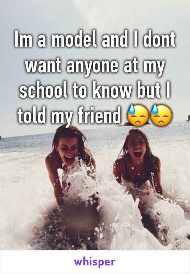 Im a model and I dont want anyone at my school to know but I told my friend 😓😓