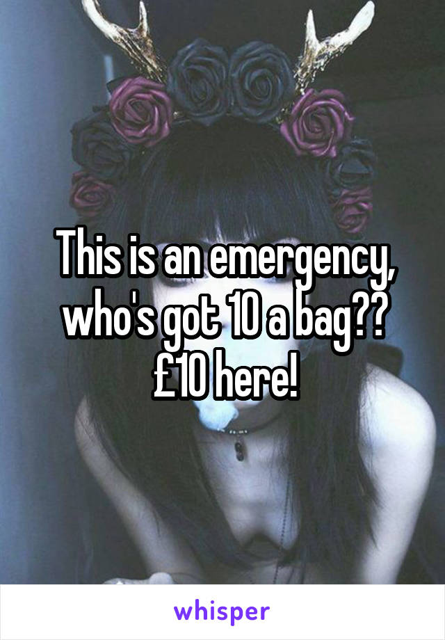 This is an emergency, who's got 10 a bag?? £10 here!