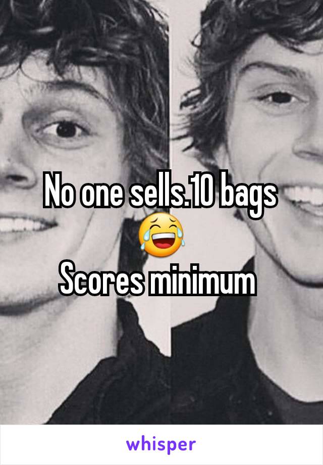 No one sells.10 bags 😂
Scores minimum 