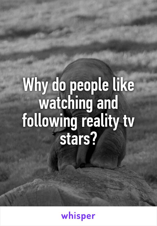 Why do people like watching and following reality tv stars?