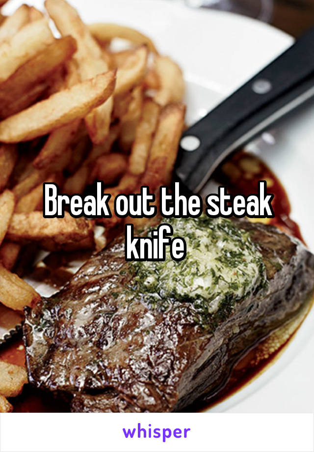 Break out the steak knife 