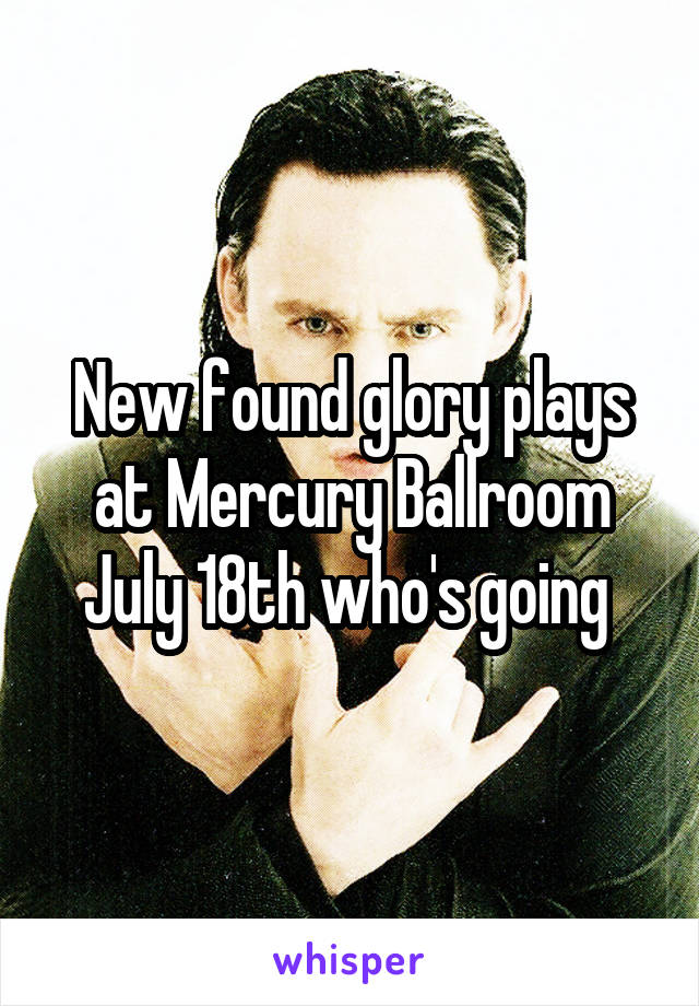 New found glory plays at Mercury Ballroom July 18th who's going 
