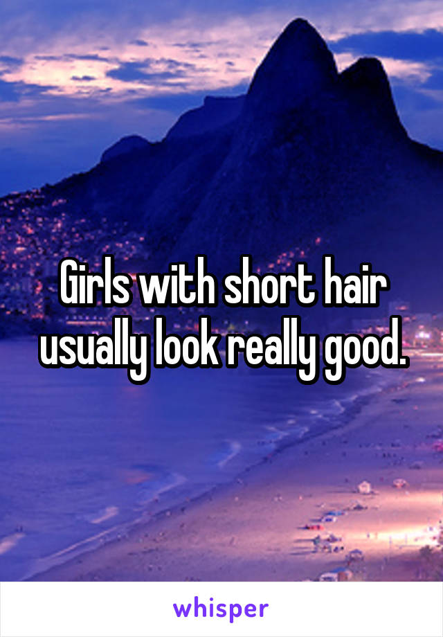 Girls with short hair usually look really good.