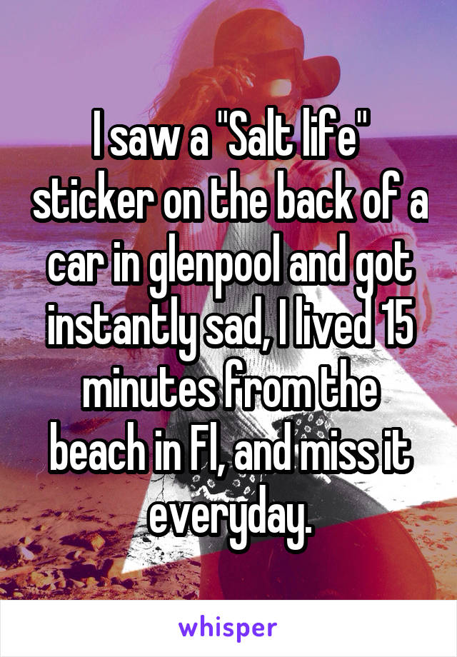 I saw a "Salt life" sticker on the back of a car in glenpool and got instantly sad, I lived 15 minutes from the beach in Fl, and miss it everyday.