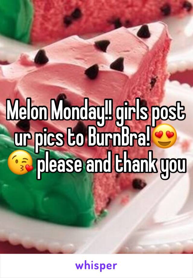 Melon Monday!! girls post ur pics to BurnBra!😍😘 please and thank you 