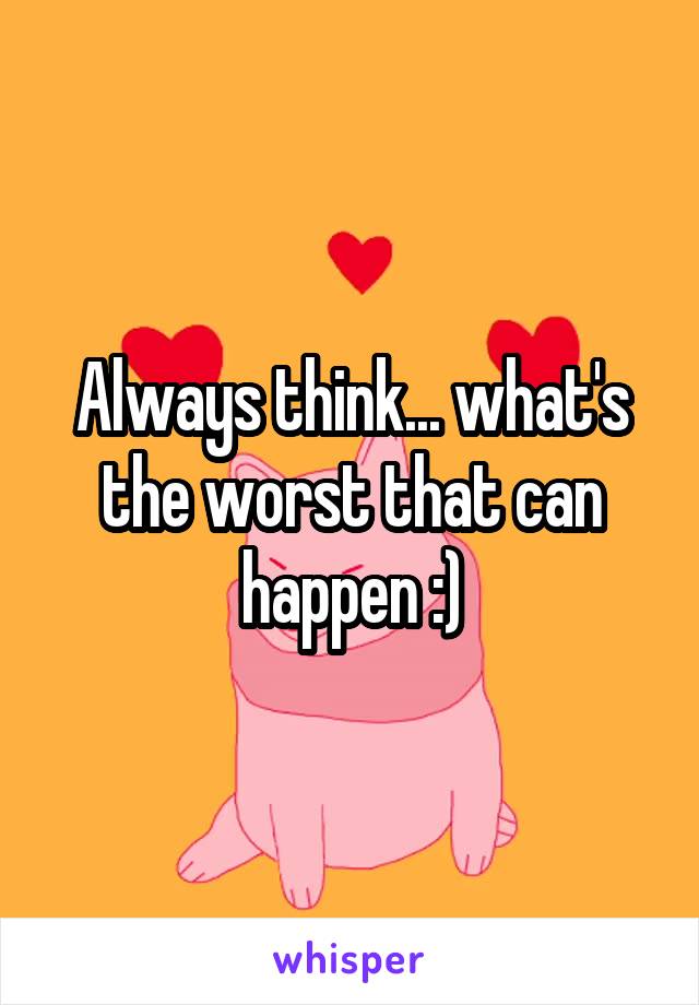 Always think... what's the worst that can happen :)
