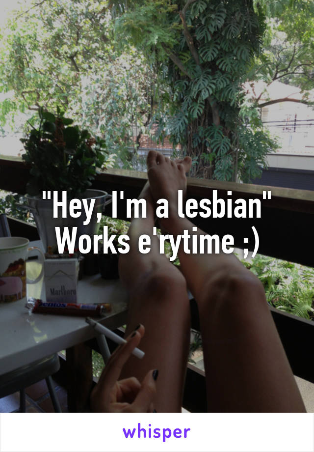 "Hey, I'm a lesbian"
Works e'rytime ;)