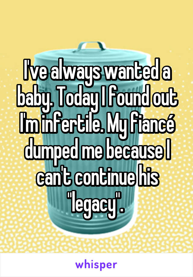 I've always wanted a baby. Today I found out I'm infertile. My fiancé dumped me because I can't continue his "legacy". 