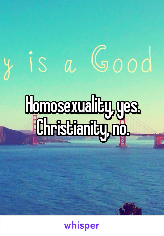Homosexuality, yes. Christianity, no.