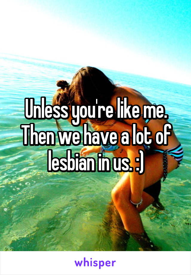 Unless you're like me. Then we have a lot of lesbian in us. :)