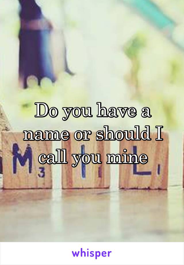 Do you have a name or should I call you mine