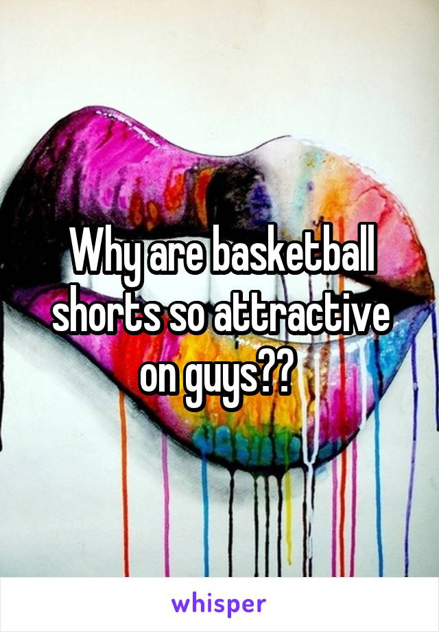 Why are basketball shorts so attractive on guys?? 