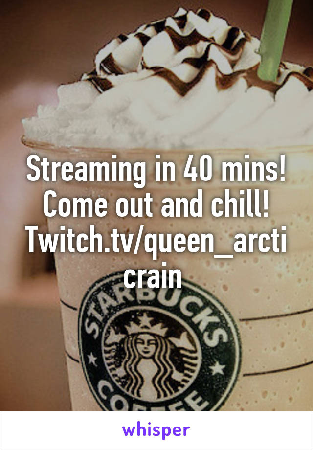 Streaming in 40 mins!
Come out and chill!
Twitch.tv/queen_arcticrain 
