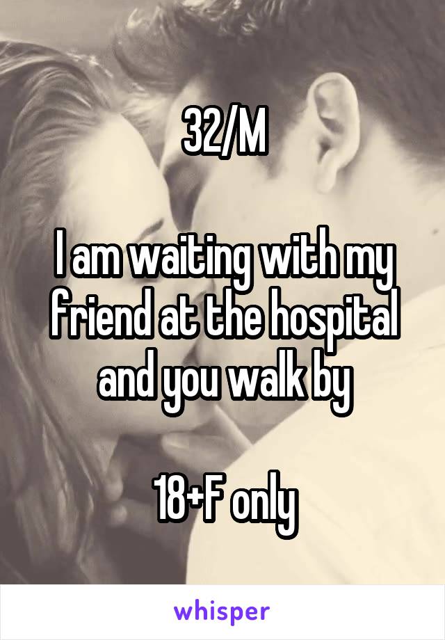 32/M

I am waiting with my friend at the hospital and you walk by

18+F only