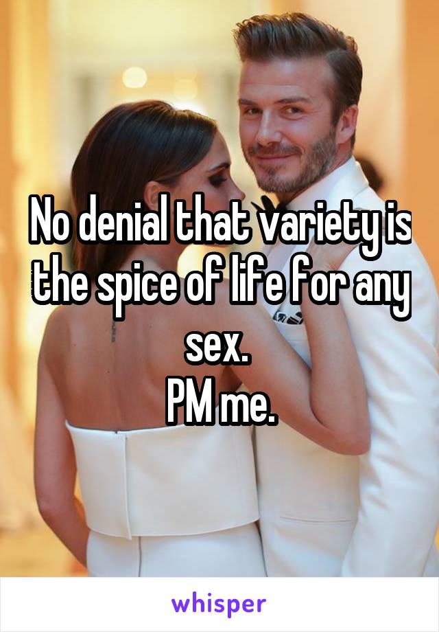 No denial that variety is the spice of life for any sex. 
PM me.