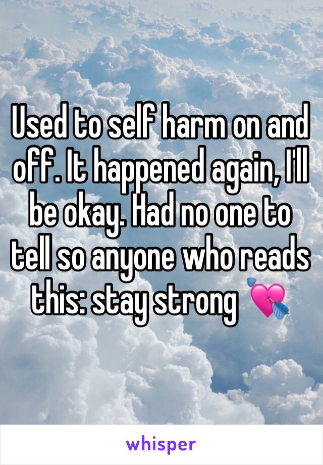 Used to self harm on and off. It happened again, I'll be okay. Had no one to tell so anyone who reads this: stay strong 💘
