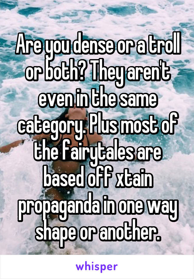 Are you dense or a troll or both? They aren't even in the same category. Plus most of the fairytales are based off xtain propaganda in one way shape or another.
