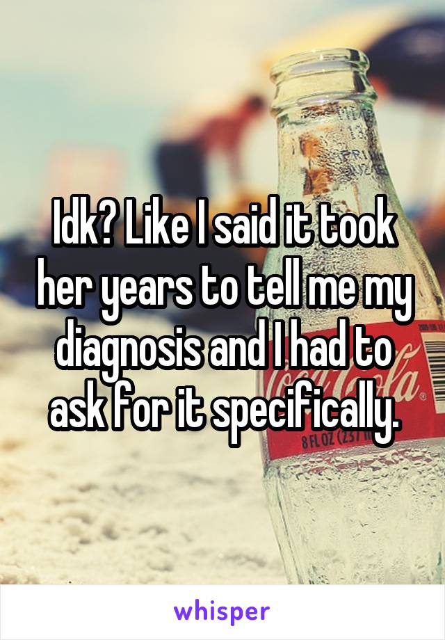 Idk? Like I said it took her years to tell me my diagnosis and I had to ask for it specifically.