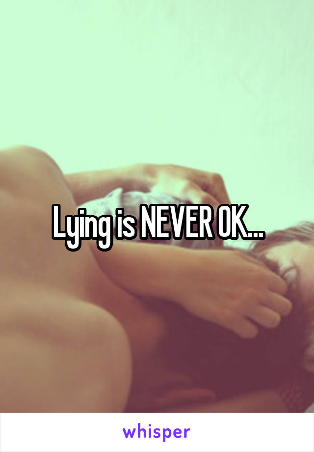 Lying is NEVER OK...