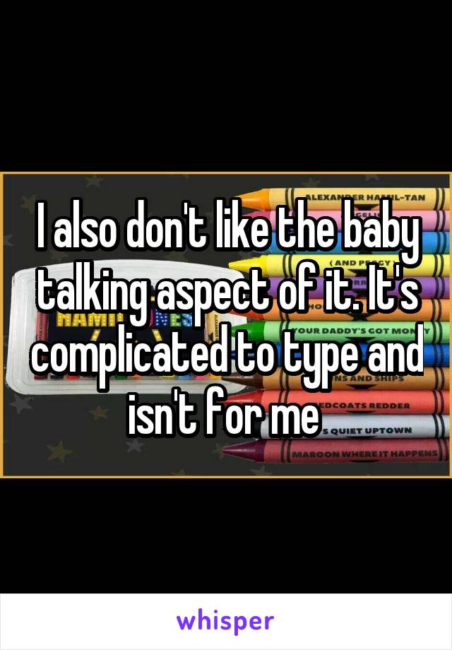 I also don't like the baby talking aspect of it. It's complicated to type and isn't for me 