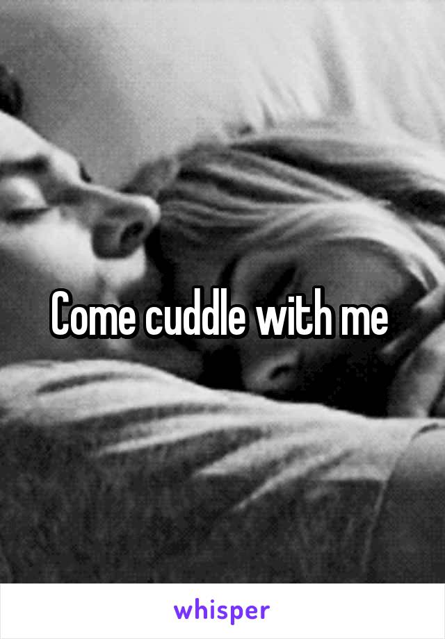 Come cuddle with me 