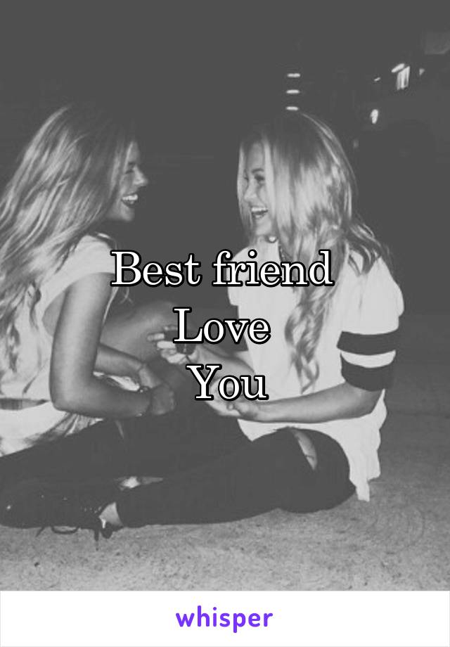 Best friend 
Love 
You