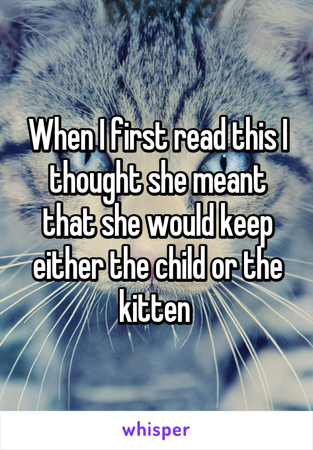 When I first read this I thought she meant that she would keep either the child or the kitten 