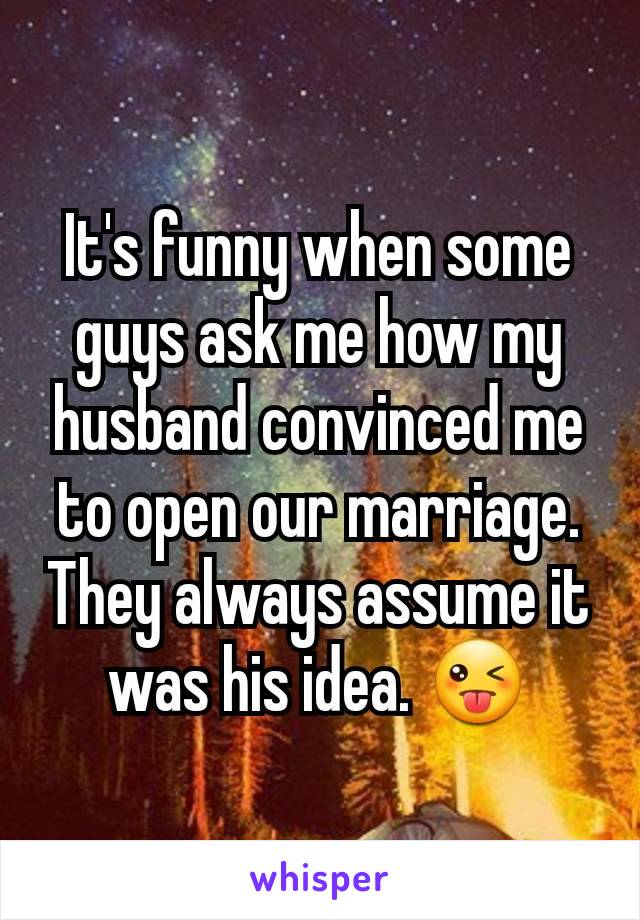 It's funny when some  guys ask me how my husband convinced me to open our marriage. They always assume it was his idea. 😜