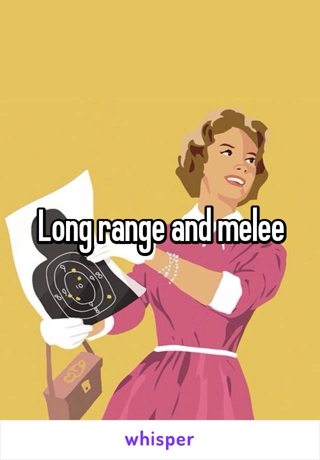 Long range and melee