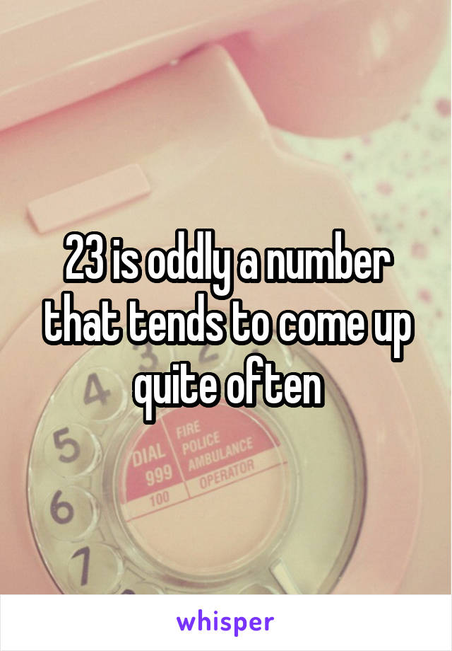 23 is oddly a number that tends to come up quite often