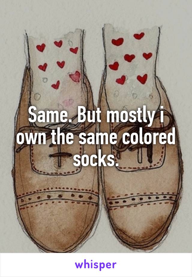 Same. But mostly i own the same colored socks.