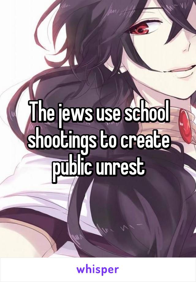 The jews use school shootings to create public unrest