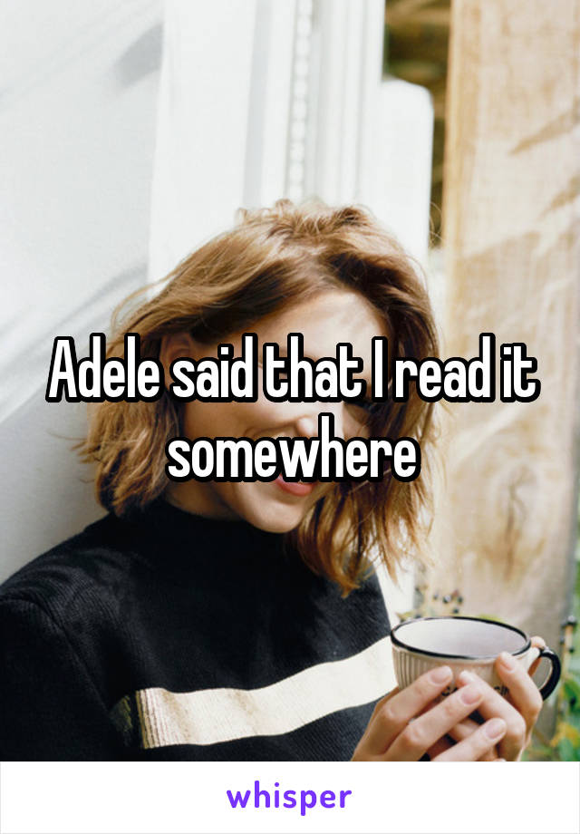 Adele said that I read it somewhere