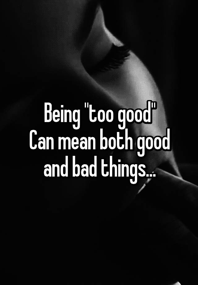 being-too-good-can-mean-both-good-and-bad-things