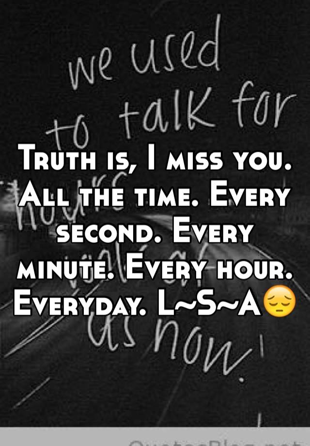 truth-is-i-miss-you-all-the-time-every-second-every-minute-every