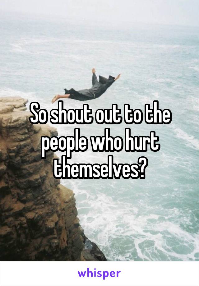 So shout out to the people who hurt themselves?