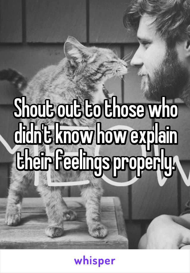 Shout out to those who didn't know how explain their feelings properly.