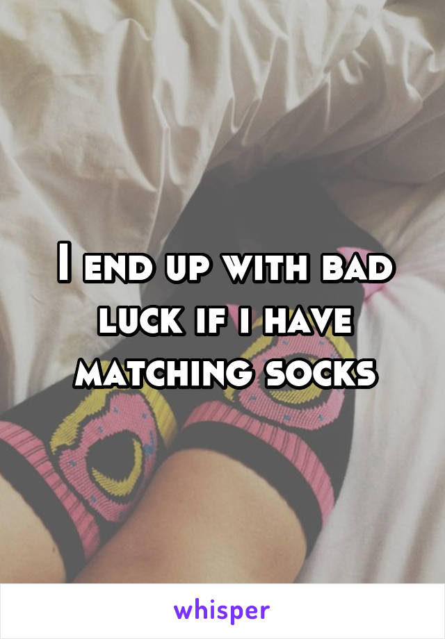 I end up with bad luck if i have matching socks