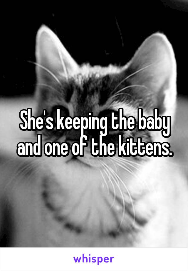 She's keeping the baby and one of the kittens.