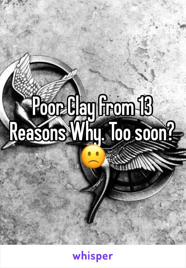 Poor Clay from 13 Reasons Why. Too soon? 🙁