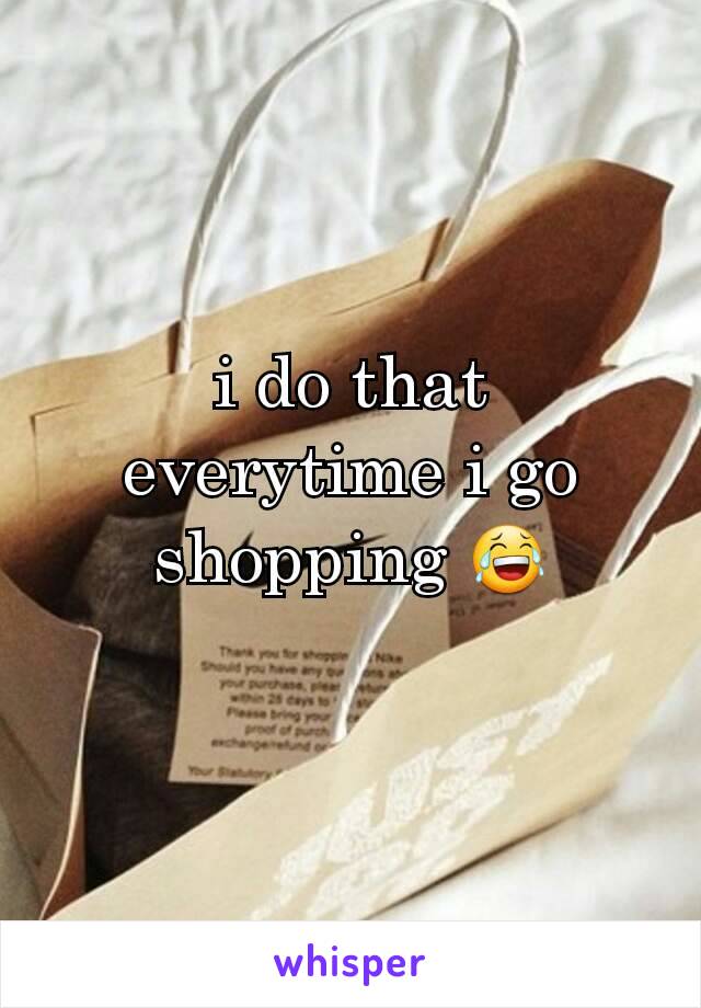 i do that everytime i go shopping 😂