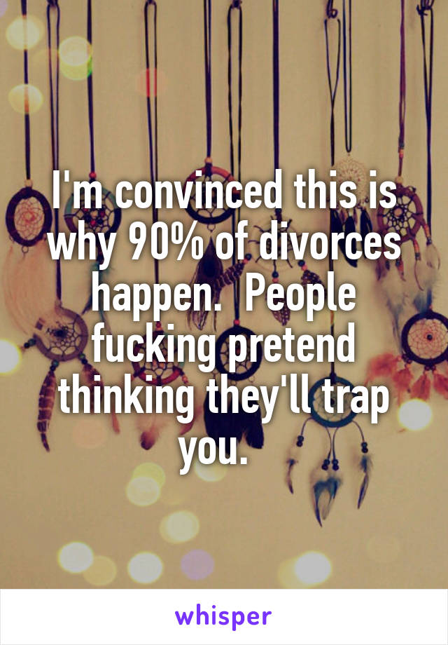I'm convinced this is why 90% of divorces happen.  People fucking pretend thinking they'll trap you.  
