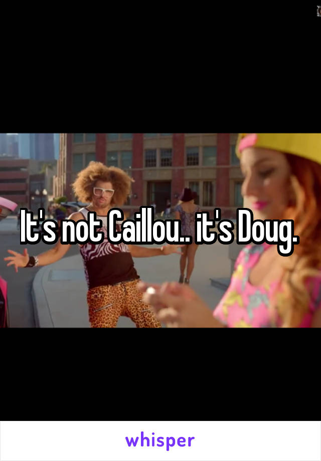 It's not Caillou.. it's Doug. 