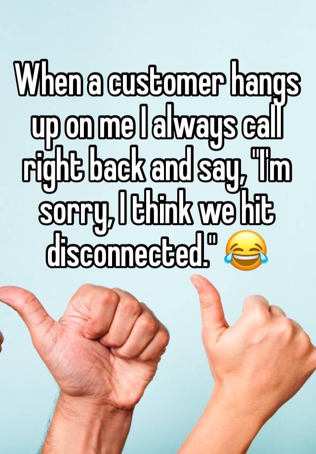 when-a-customer-hangs-up-on-me-i-always-call-right-back-and-say-i-m